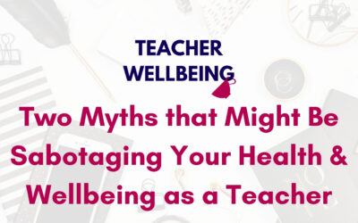 S06 E05: Two myths that might be sabotaging your health and wellbeing as a teacher