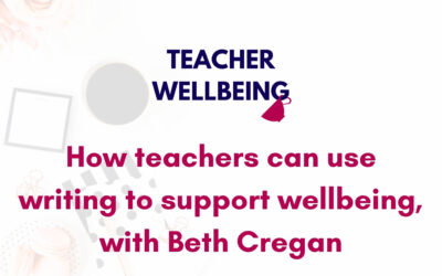 S07 E04: How teachers can use writing to support wellbeing, with Beth Cregan