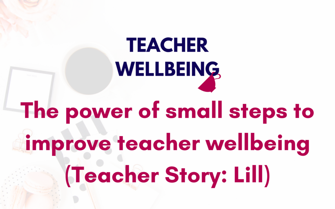 S09 E04: The power of small steps to improve teacher wellbeing (Lill’s Teacher Story)